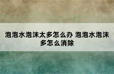 泡泡水泡沫太多怎么办 泡泡水泡沫多怎么消除